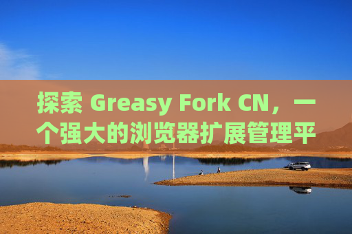 探索 Greasy Fork CN，一个强大的浏览器扩展管理平台